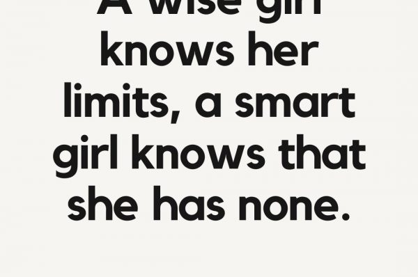 A wise girl knows her limits, a smart girl knows that she has none.