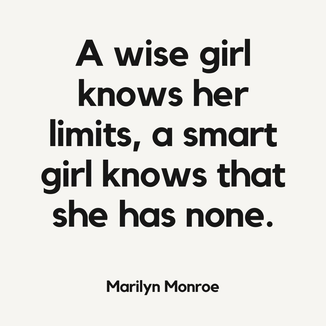 A wise girl knows her limits, a smart girl knows that she has none.